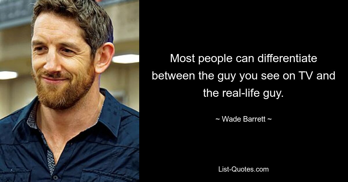 Most people can differentiate between the guy you see on TV and the real-life guy. — © Wade Barrett