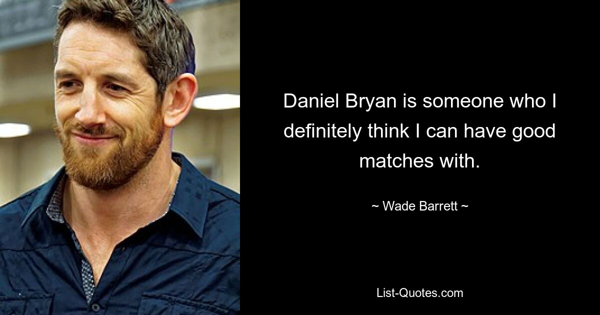 Daniel Bryan is someone who I definitely think I can have good matches with. — © Wade Barrett