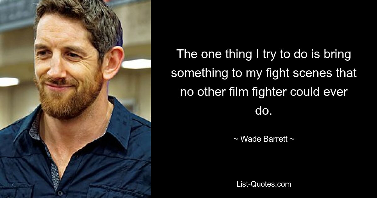 The one thing I try to do is bring something to my fight scenes that no other film fighter could ever do. — © Wade Barrett