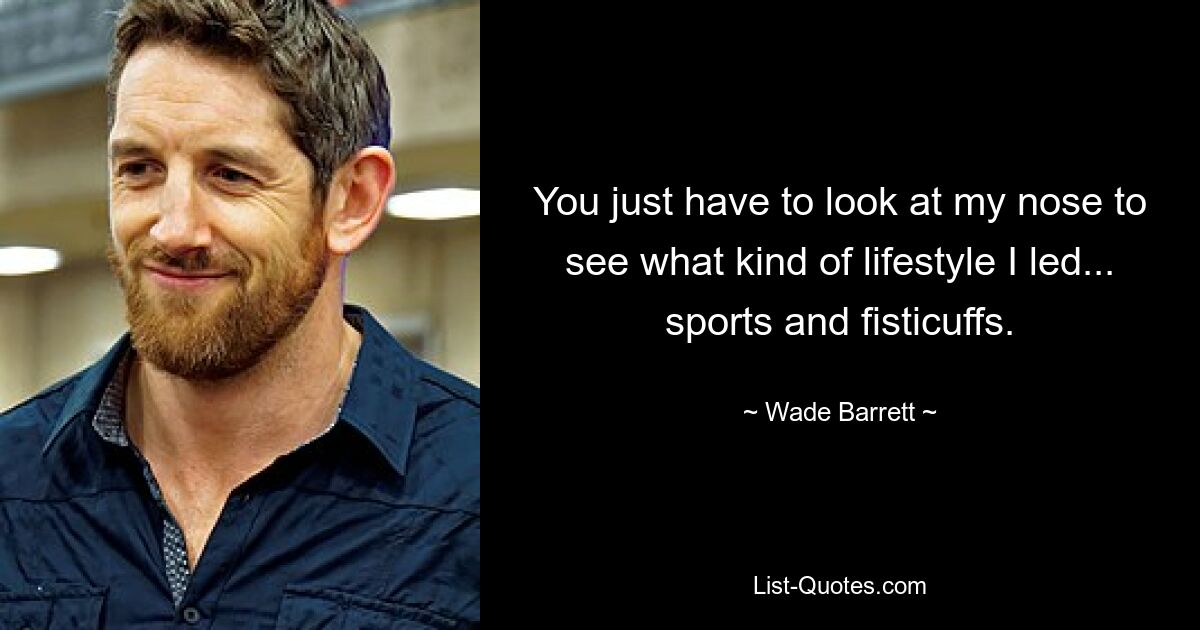 You just have to look at my nose to see what kind of lifestyle I led... sports and fisticuffs. — © Wade Barrett