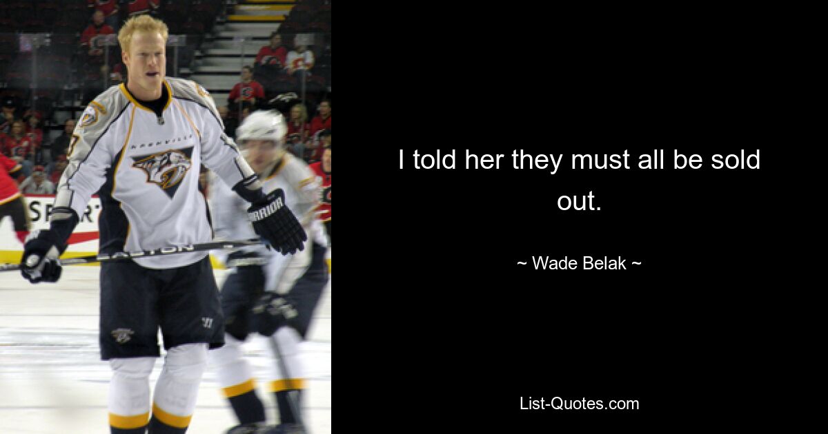 I told her they must all be sold out. — © Wade Belak