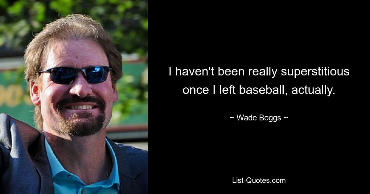 I haven't been really superstitious once I left baseball, actually. — © Wade Boggs