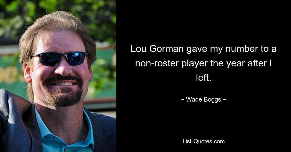 Lou Gorman gave my number to a non-roster player the year after I left. — © Wade Boggs