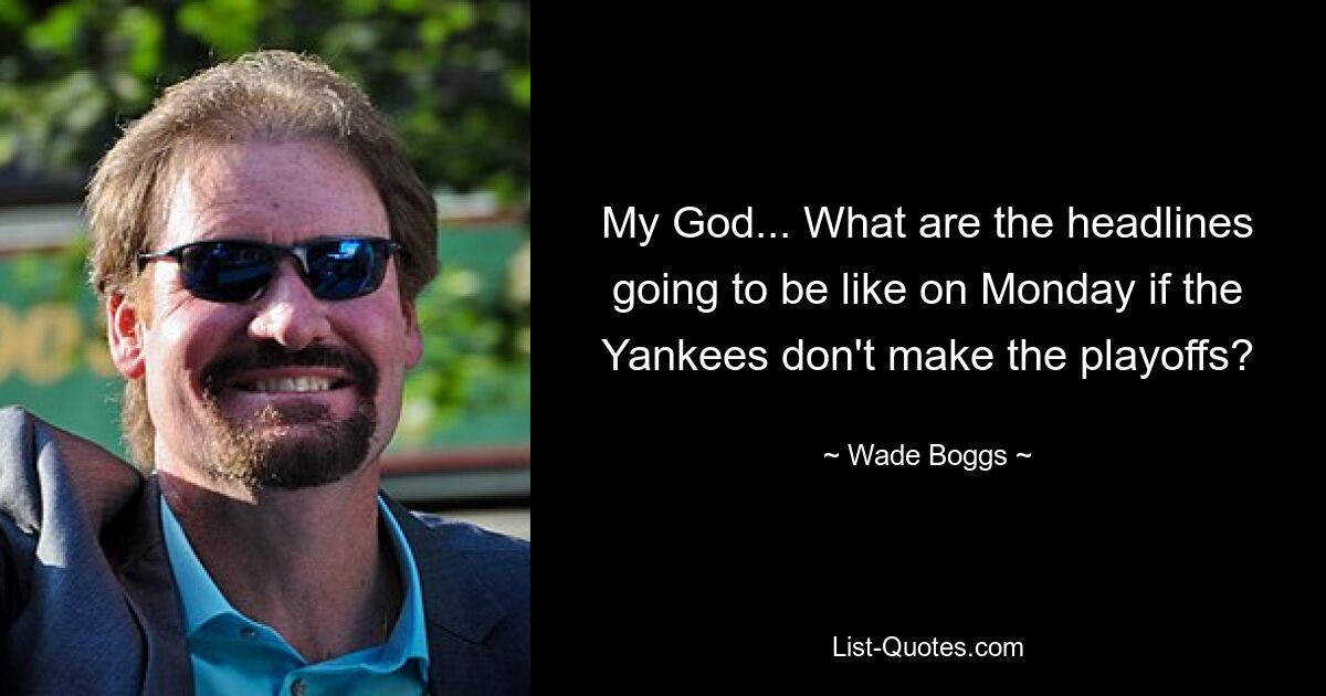 My God... What are the headlines going to be like on Monday if the Yankees don't make the playoffs? — © Wade Boggs