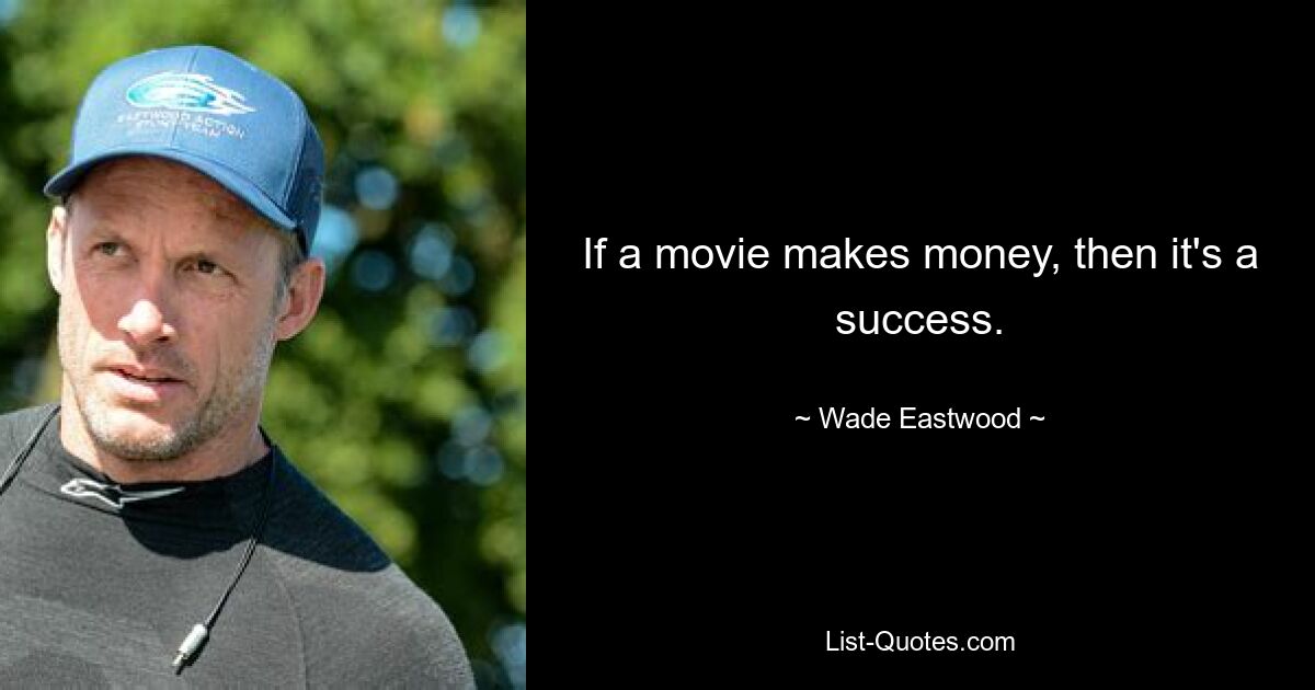 If a movie makes money, then it's a success. — © Wade Eastwood