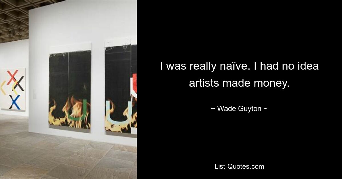 I was really naïve. I had no idea artists made money. — © Wade Guyton