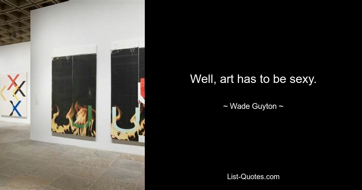 Well, art has to be sexy. — © Wade Guyton