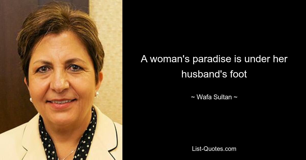 A woman's paradise is under her husband's foot — © Wafa Sultan