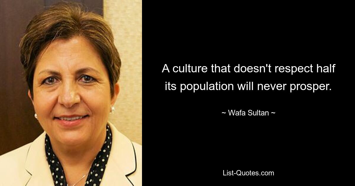 A culture that doesn't respect half its population will never prosper. — © Wafa Sultan