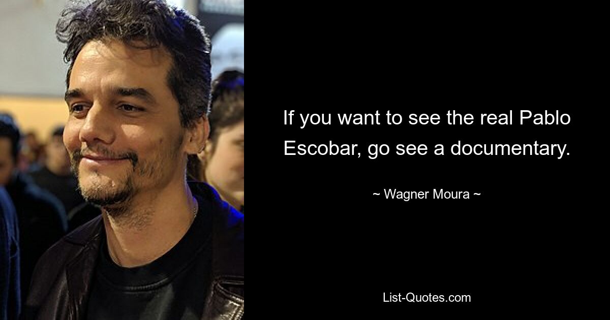 If you want to see the real Pablo Escobar, go see a documentary. — © Wagner Moura