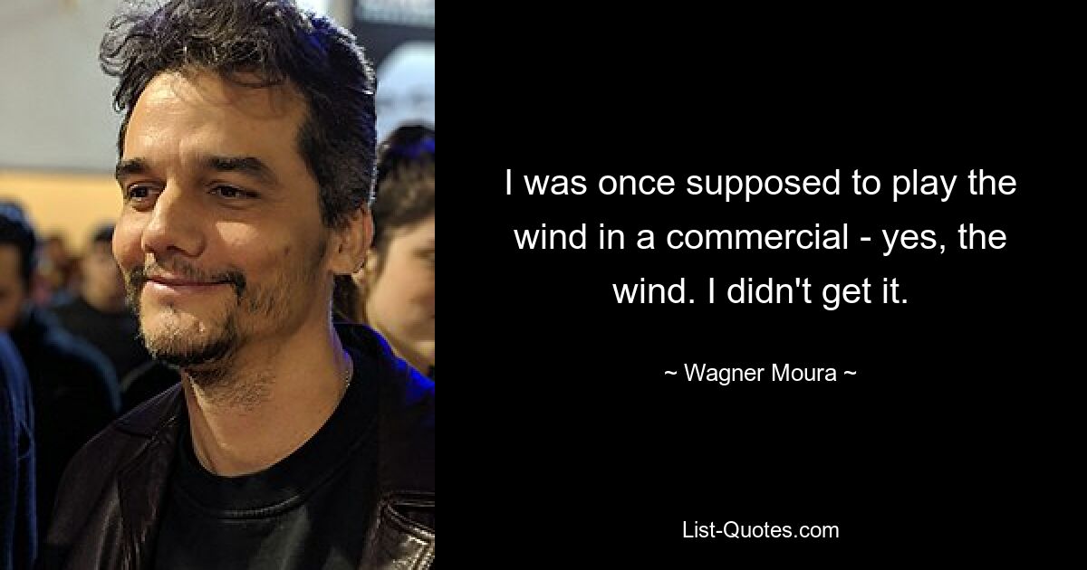 I was once supposed to play the wind in a commercial - yes, the wind. I didn't get it. — © Wagner Moura