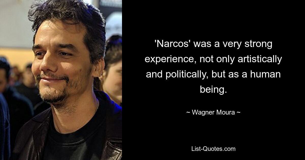 'Narcos' was a very strong experience, not only artistically and politically, but as a human being. — © Wagner Moura