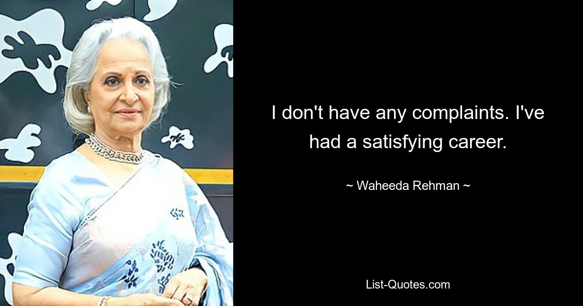 I don't have any complaints. I've had a satisfying career. — © Waheeda Rehman