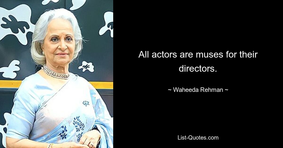 All actors are muses for their directors. — © Waheeda Rehman