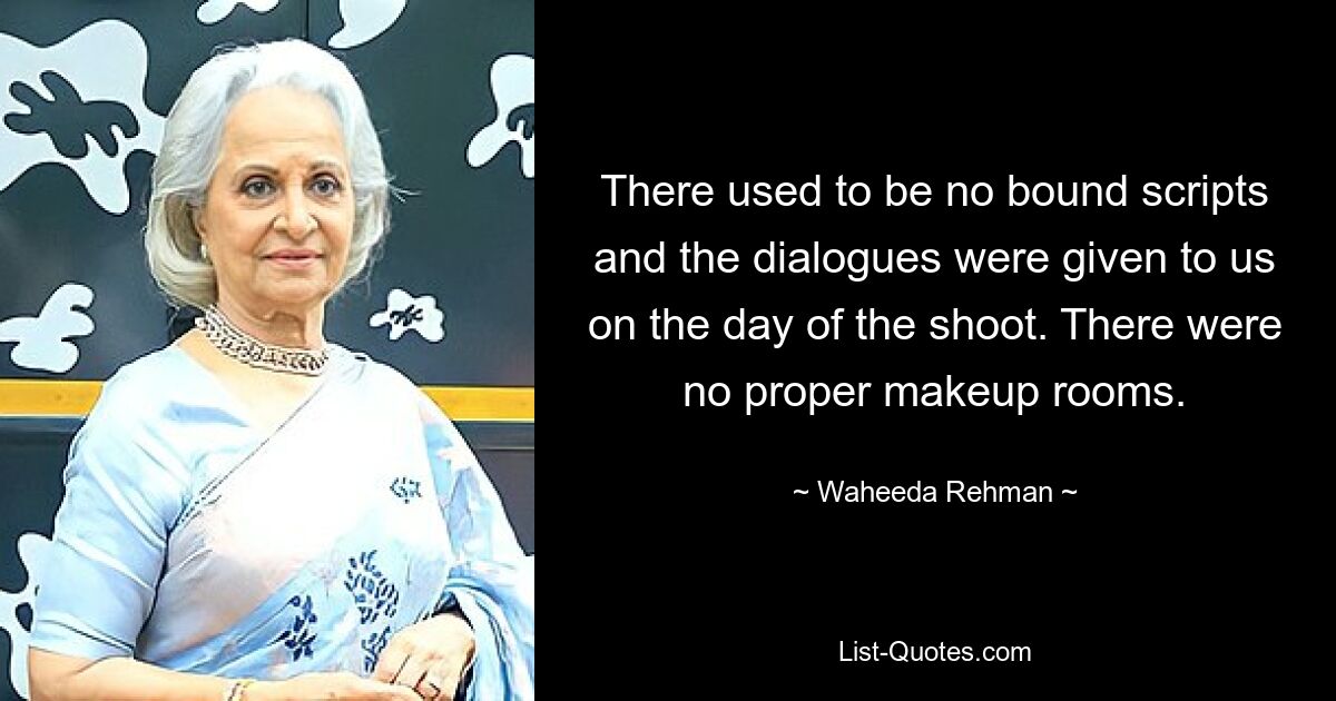 There used to be no bound scripts and the dialogues were given to us on the day of the shoot. There were no proper makeup rooms. — © Waheeda Rehman