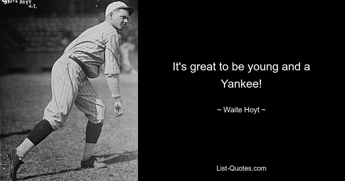 It's great to be young and a Yankee! — © Waite Hoyt