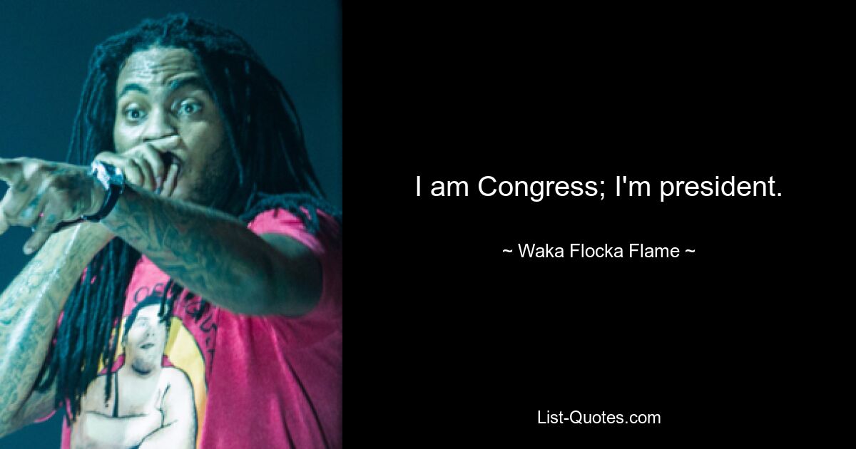 I am Congress; I'm president. — © Waka Flocka Flame