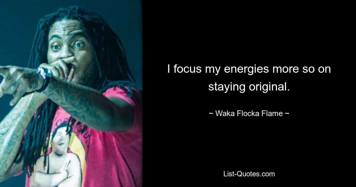 I focus my energies more so on staying original. — © Waka Flocka Flame