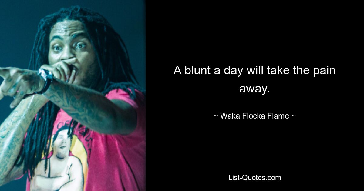 A blunt a day will take the pain away. — © Waka Flocka Flame