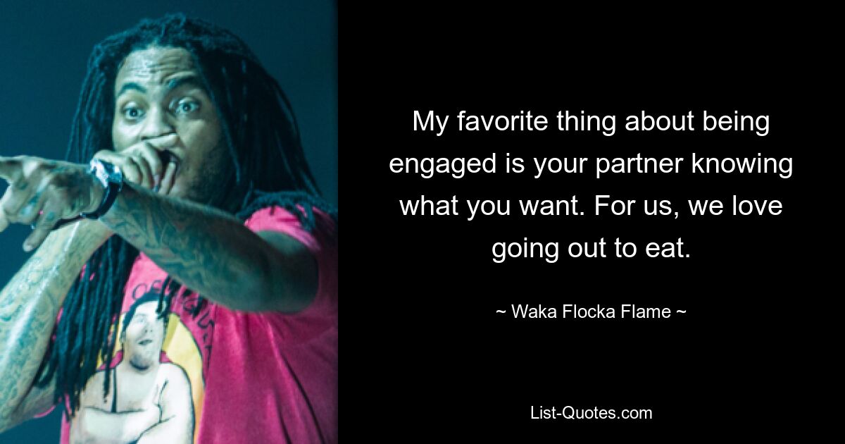 My favorite thing about being engaged is your partner knowing what you want. For us, we love going out to eat. — © Waka Flocka Flame