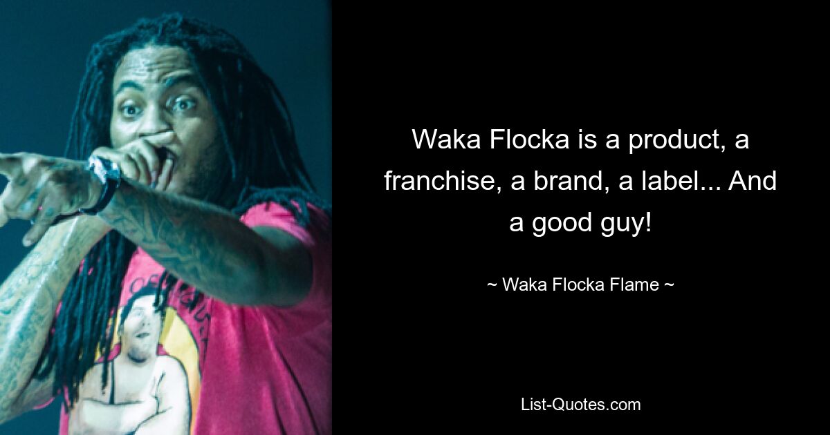 Waka Flocka is a product, a franchise, a brand, a label... And a good guy! — © Waka Flocka Flame