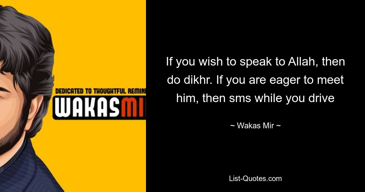 Если вы хотите говорить с Аллахом, то делайте дихр. Если вам не терпится с ним познакомиться, то смс за рулем — © Wakas Mir 