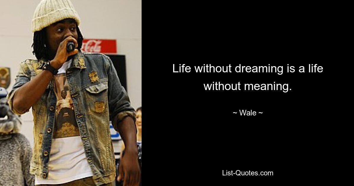 Life without dreaming is a life without meaning. — © Wale