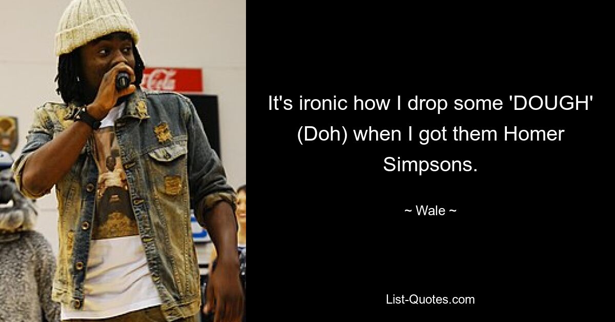 It's ironic how I drop some 'DOUGH' (Doh) when I got them Homer Simpsons. — © Wale