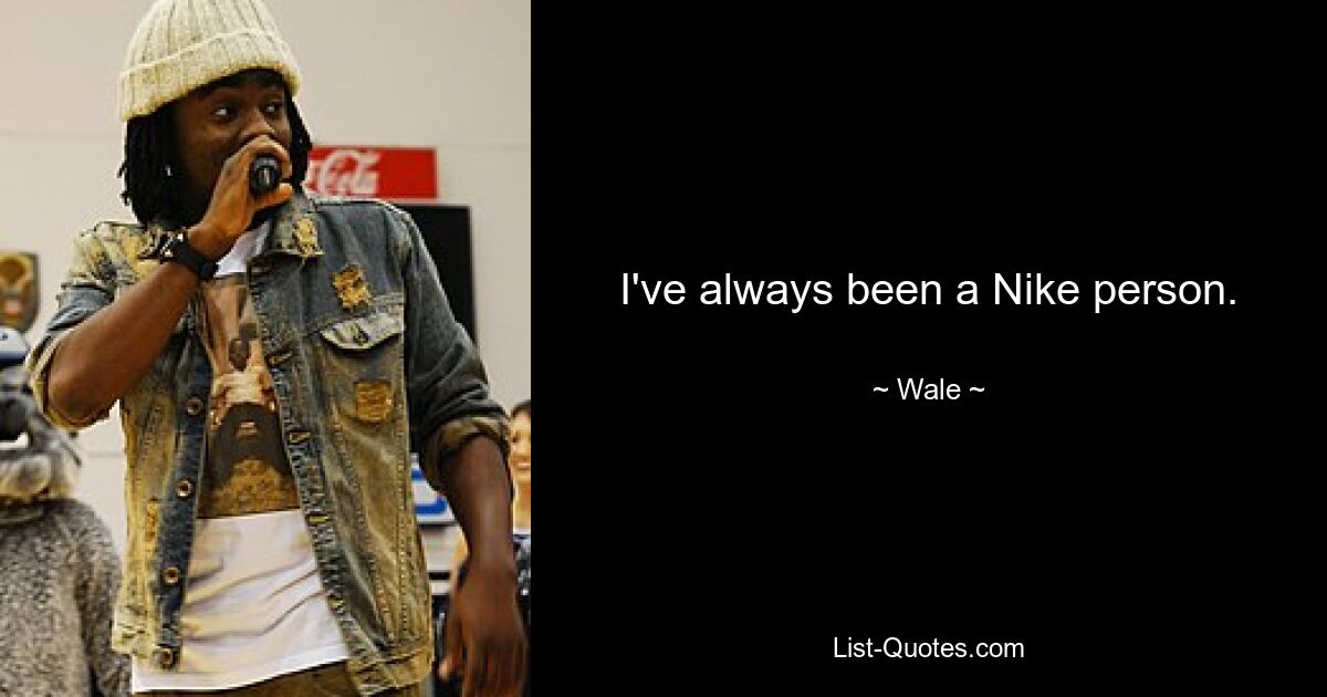 I've always been a Nike person. — © Wale