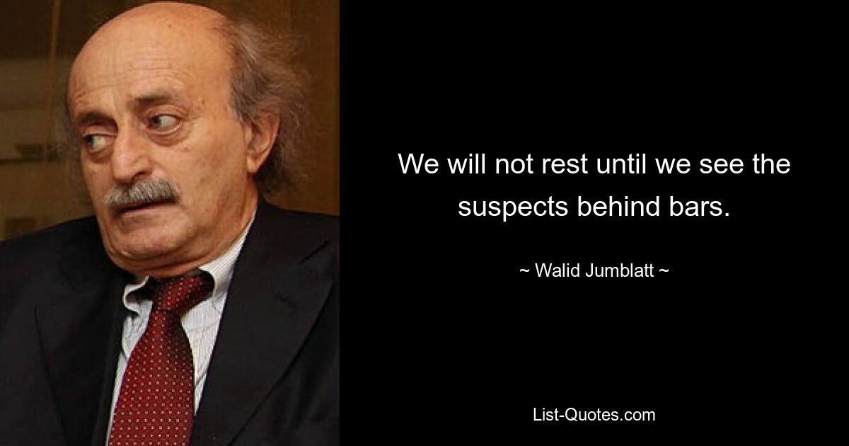 We will not rest until we see the suspects behind bars. — © Walid Jumblatt