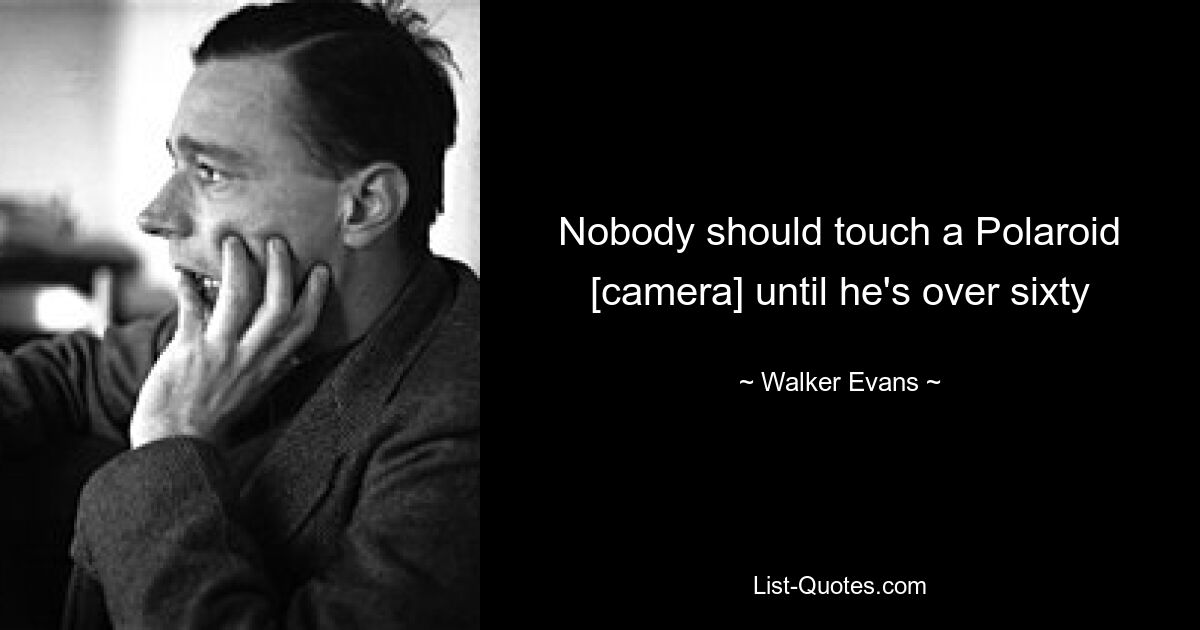 Nobody should touch a Polaroid [camera] until he's over sixty — © Walker Evans