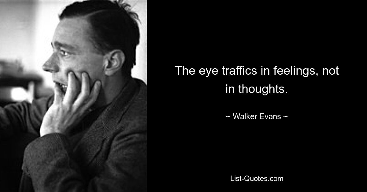 The eye traffics in feelings, not in thoughts. — © Walker Evans