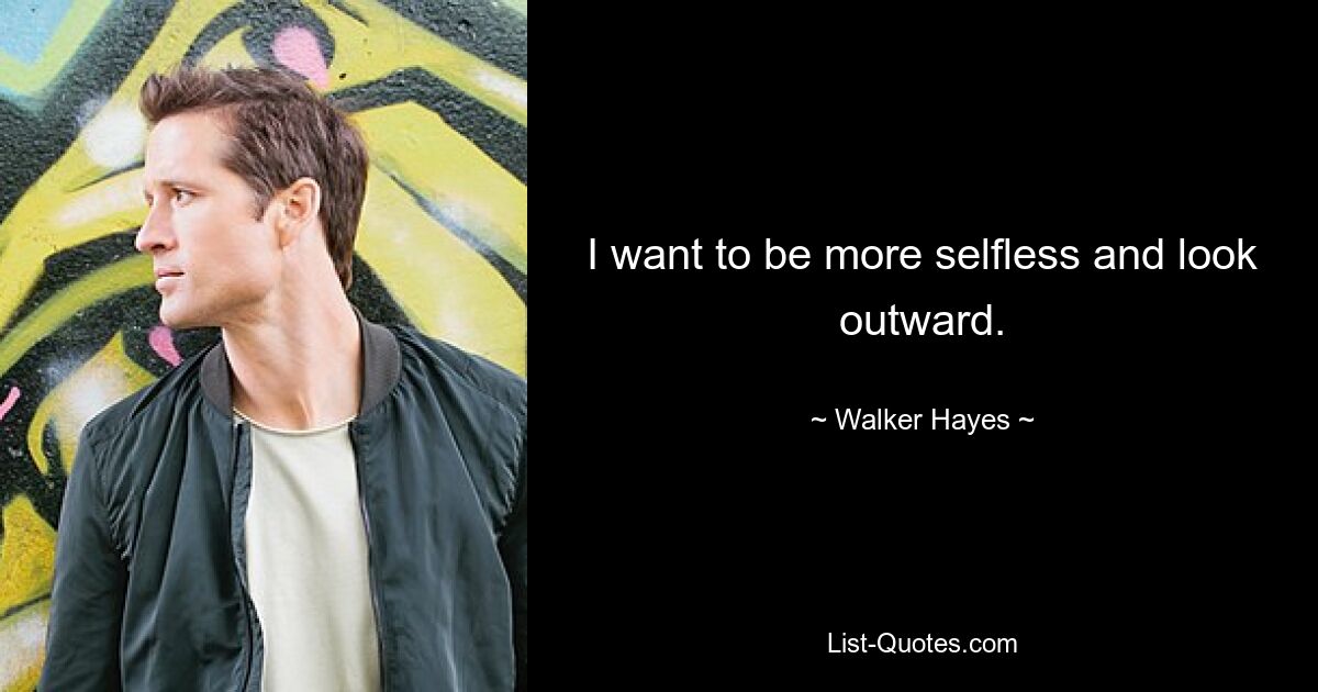 I want to be more selfless and look outward. — © Walker Hayes