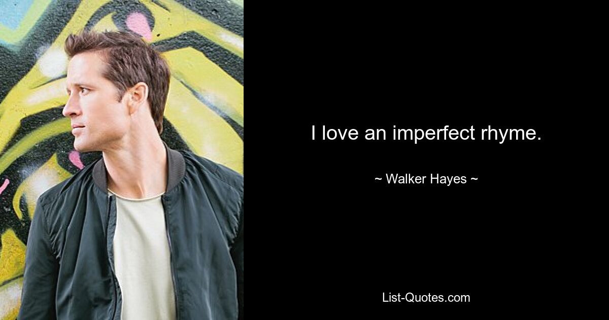 I love an imperfect rhyme. — © Walker Hayes