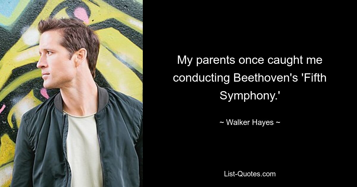 My parents once caught me conducting Beethoven's 'Fifth Symphony.' — © Walker Hayes