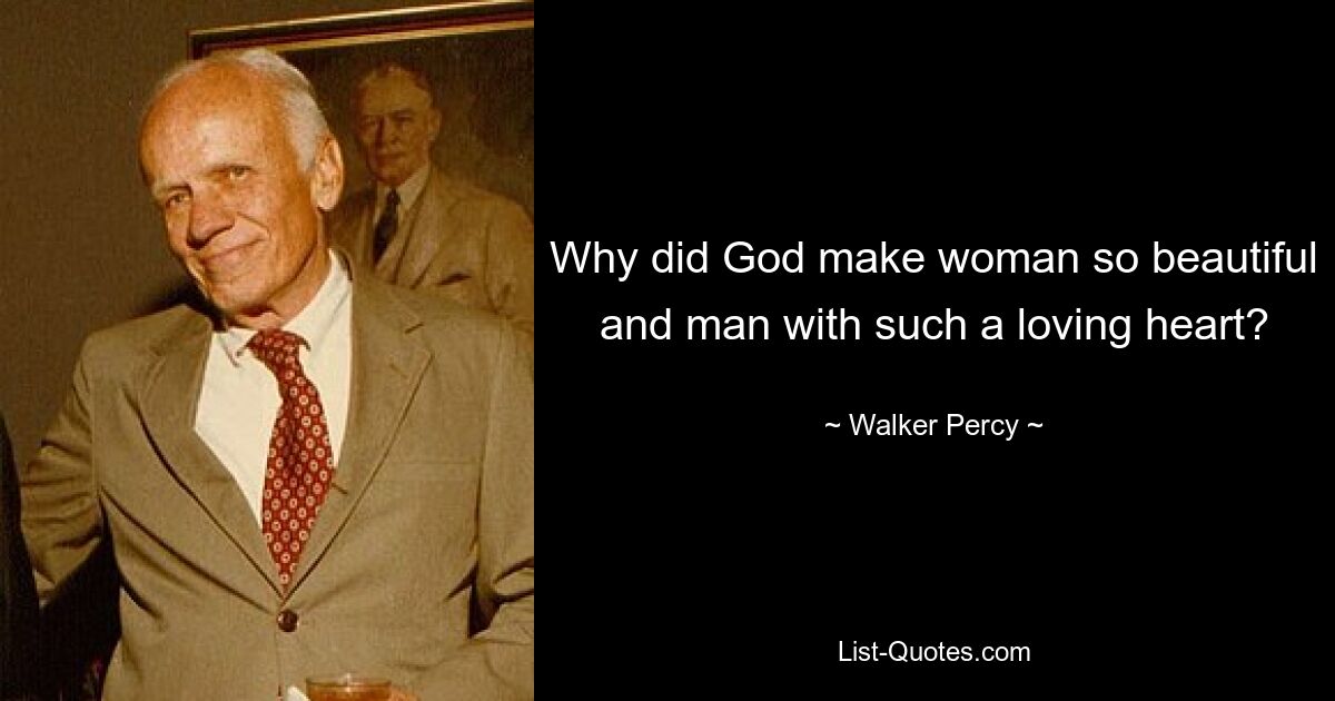 Why did God make woman so beautiful and man with such a loving heart? — © Walker Percy