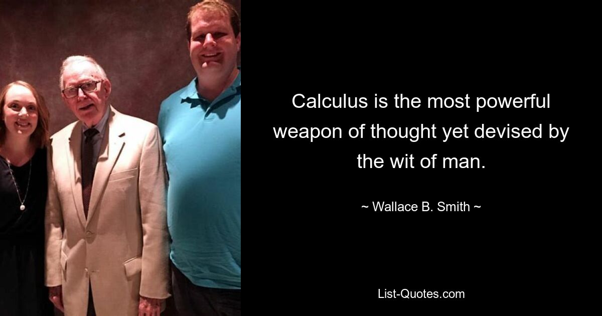 Calculus is the most powerful weapon of thought yet devised by the wit of man. — © Wallace B. Smith