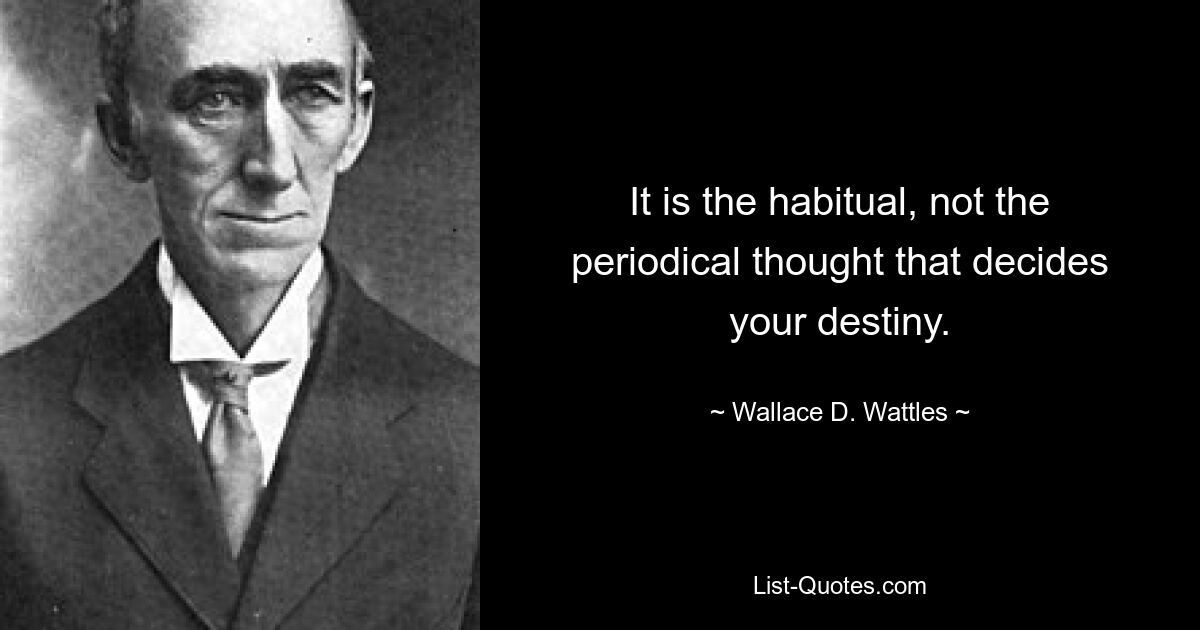 It is the habitual, not the periodical thought that decides your destiny. — © Wallace D. Wattles