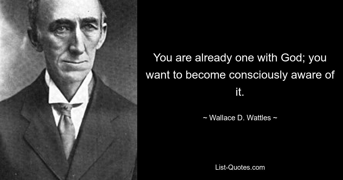 You are already one with God; you want to become consciously aware of it. — © Wallace D. Wattles