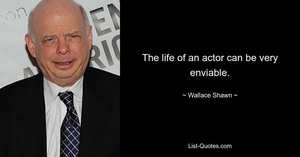 The life of an actor can be very enviable. — © Wallace Shawn