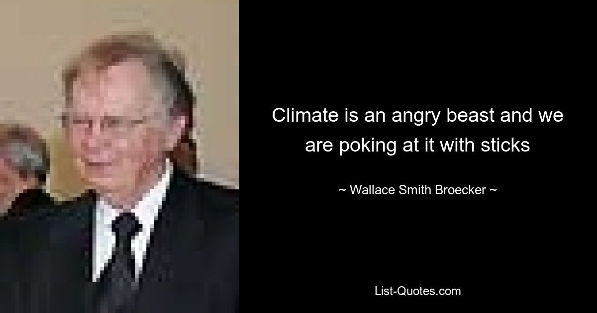 Climate is an angry beast and we are poking at it with sticks — © Wallace Smith Broecker