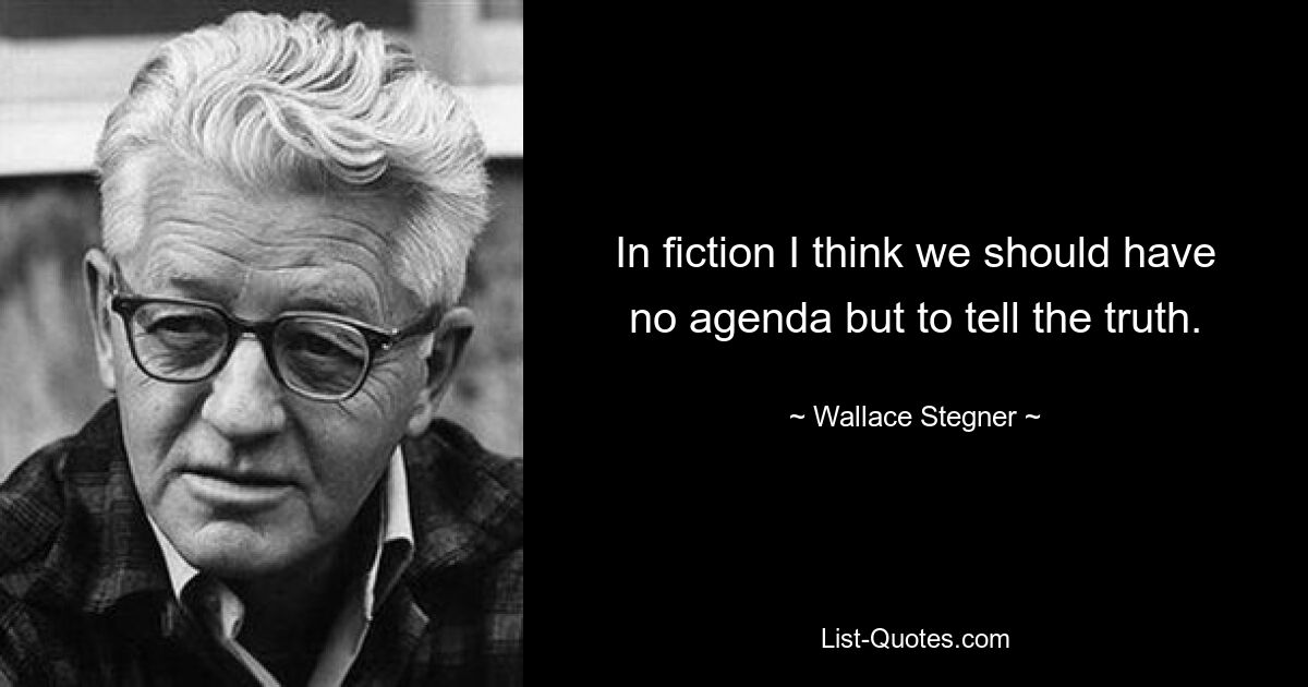 In fiction I think we should have no agenda but to tell the truth. — © Wallace Stegner