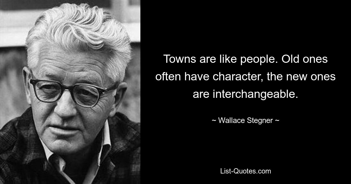 Towns are like people. Old ones often have character, the new ones are interchangeable. — © Wallace Stegner