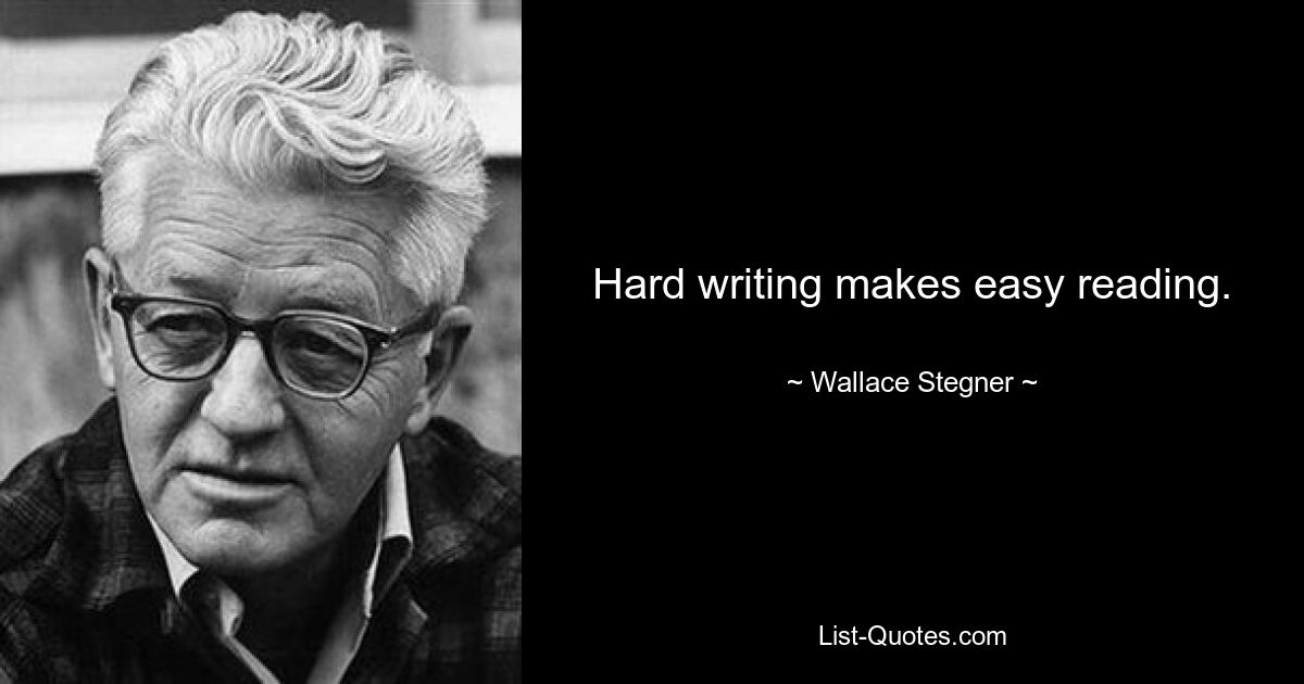 Hard writing makes easy reading. — © Wallace Stegner