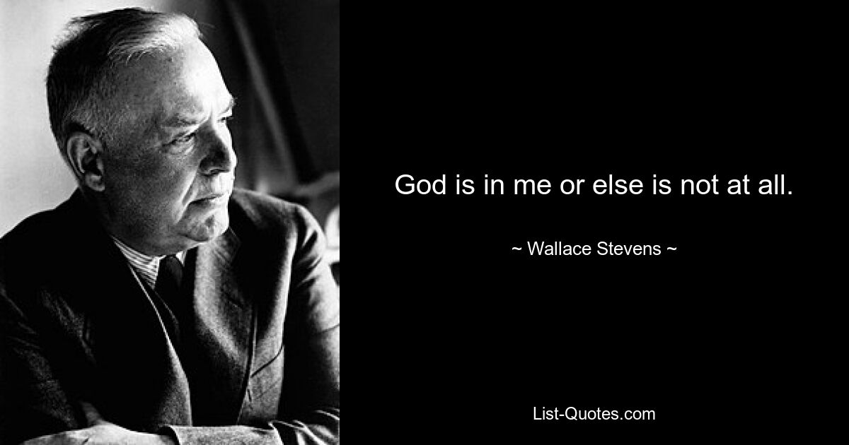 God is in me or else is not at all. — © Wallace Stevens