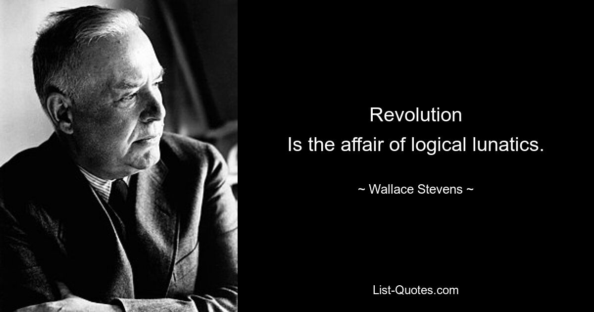 Revolution
Is the affair of logical lunatics. — © Wallace Stevens