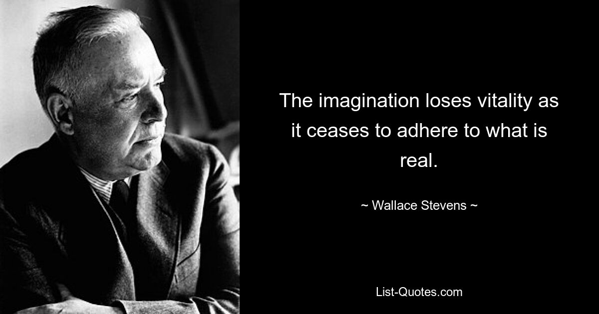 The imagination loses vitality as it ceases to adhere to what is real. — © Wallace Stevens