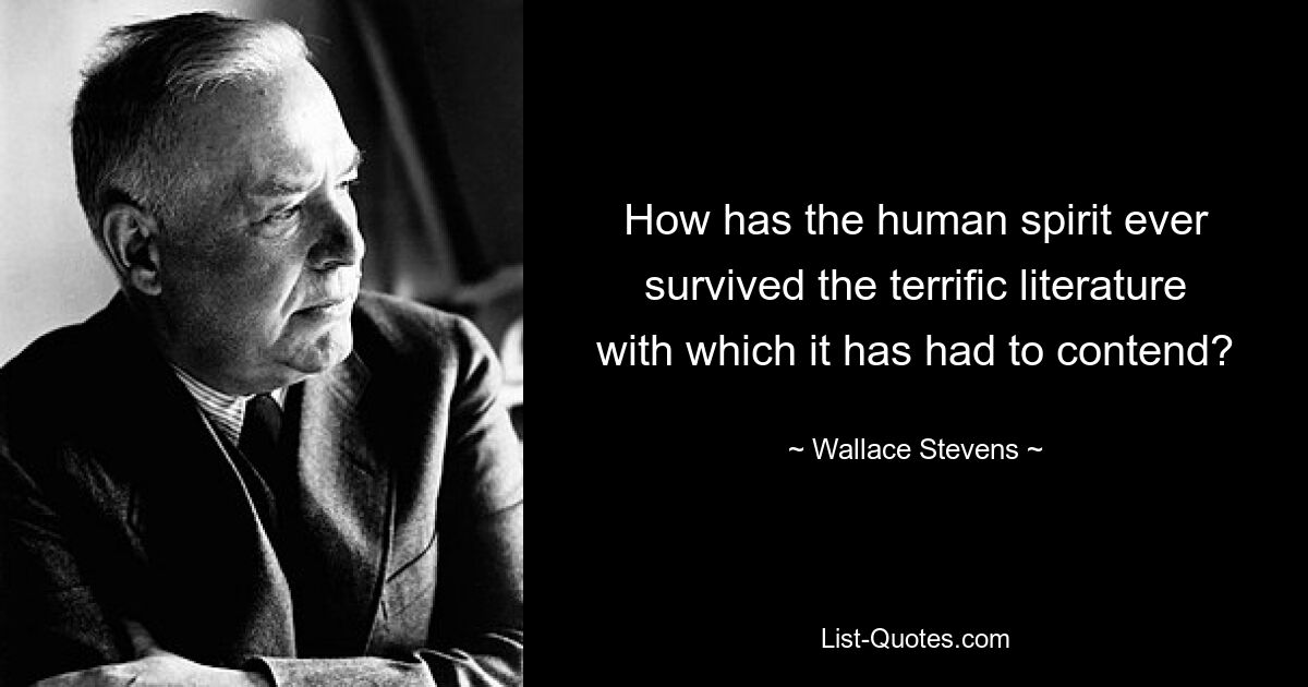 How has the human spirit ever survived the terrific literature with which it has had to contend? — © Wallace Stevens