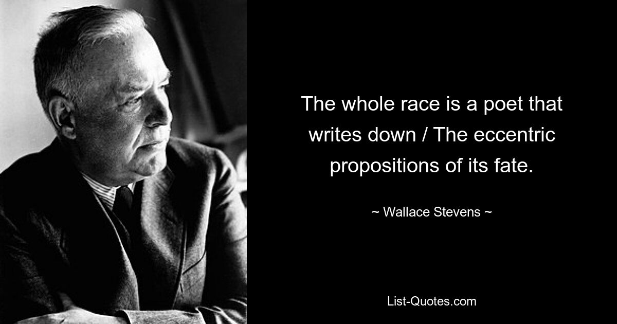 The whole race is a poet that writes down / The eccentric propositions of its fate. — © Wallace Stevens