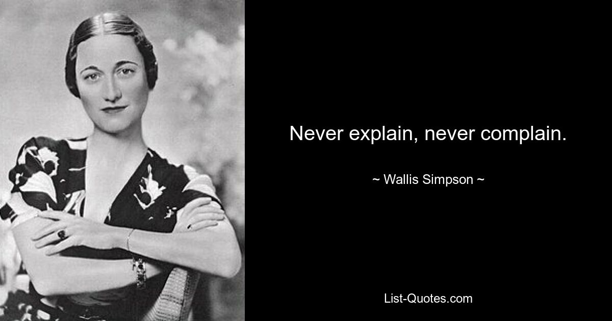 Never explain, never complain. — © Wallis Simpson